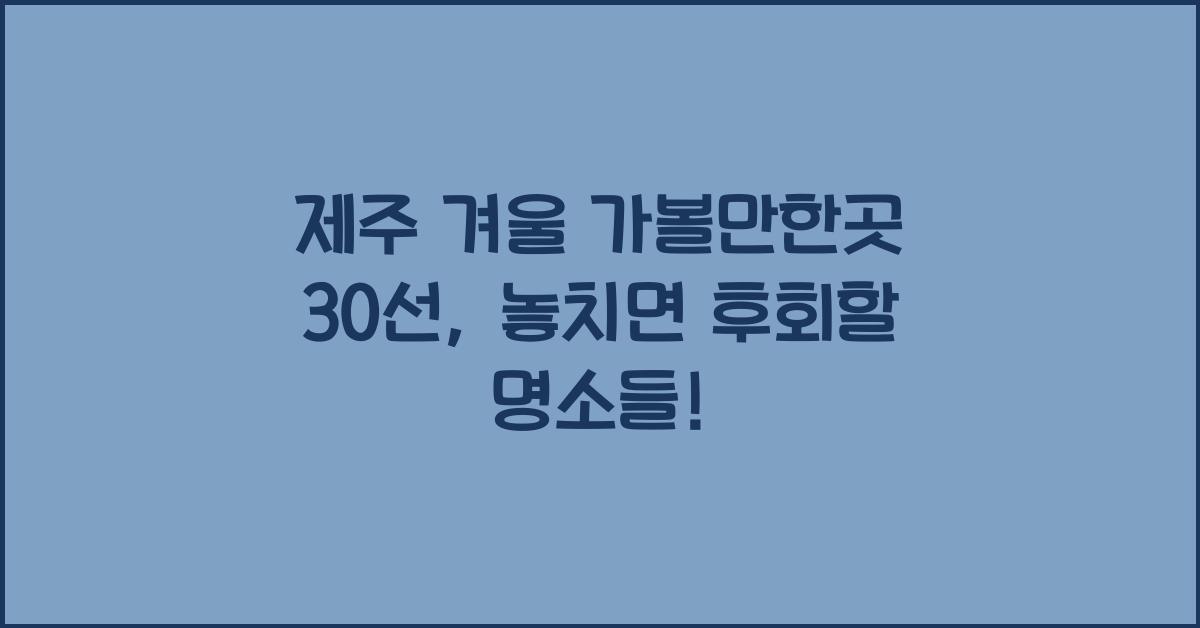 제주 겨울 가볼만한곳 30선