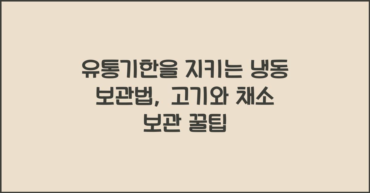 유통기한을 지키는 냉동 보관법: 고기와 채소 보관 팁