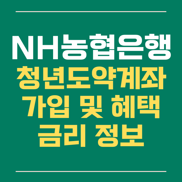  NH 농협 은행, 청년 도약 계좌 금리 혜택 알아보기!