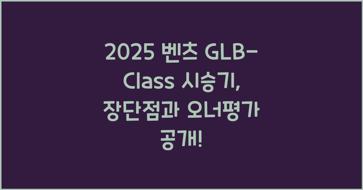 2025 벤츠 GLB-Class 시승기 제원 연비 장단점 유지비 오너평가