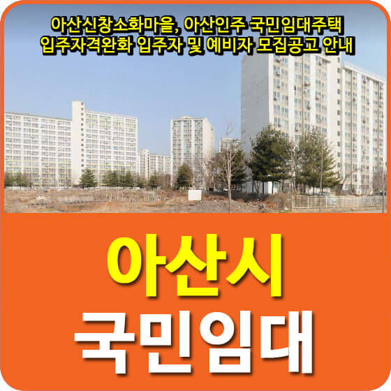  아산신창소화마을, 아산인주 국민임대주택 입주자격완화 입주자 및 예비자 모집공고 안내