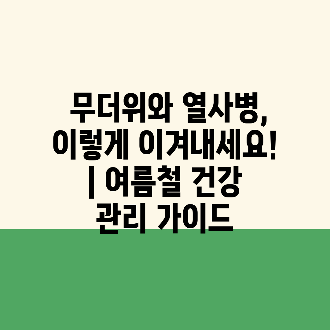  무더위와 열사병, 이렇게 이겨내세요!  여름철 건강 