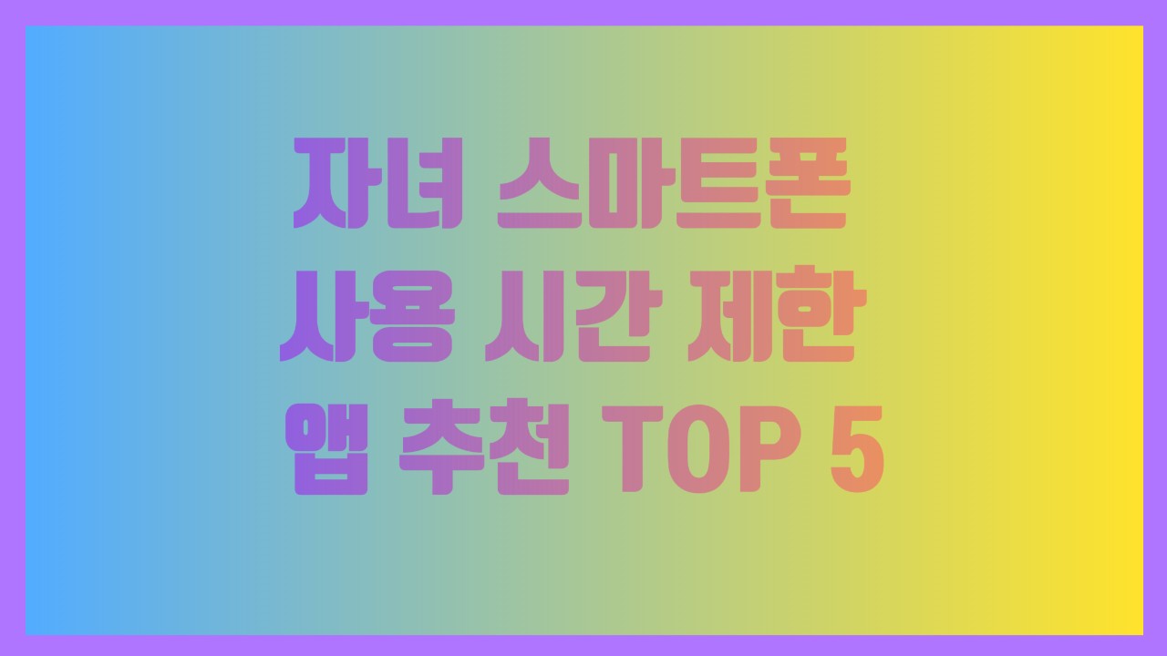 자녀 스마트폰 사용 시간 제한 앱 추천 TOP 5