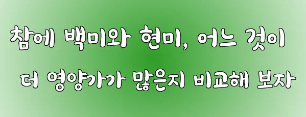 참에 백미와 현미, 어느 것이 더 영양가가 많은지 비교해 보자