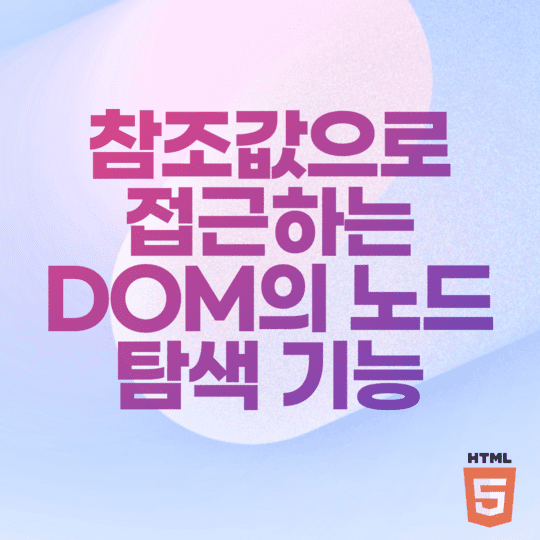  HTML - 참조값으로 접근하는 DOM의 노드 탐색 기능