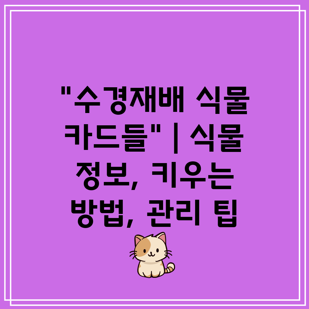 수경재배 식물 카드들  식물 정보, 키우는 방법, 관리