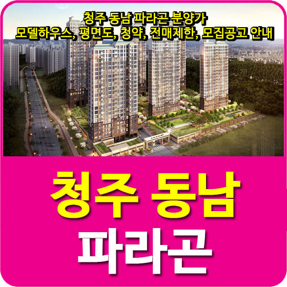  청주 동남 파라곤 분양가 및 모델하우스, 평면도, 청약, 전매제한, 모집공고 안내