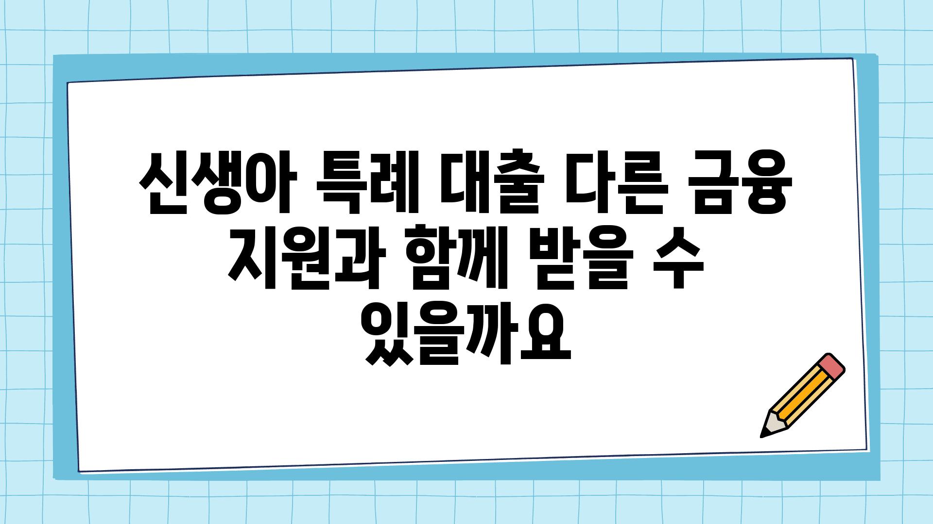 신생아 특례 대출 다른 금융 지원과 함께 받을 수 있을까요