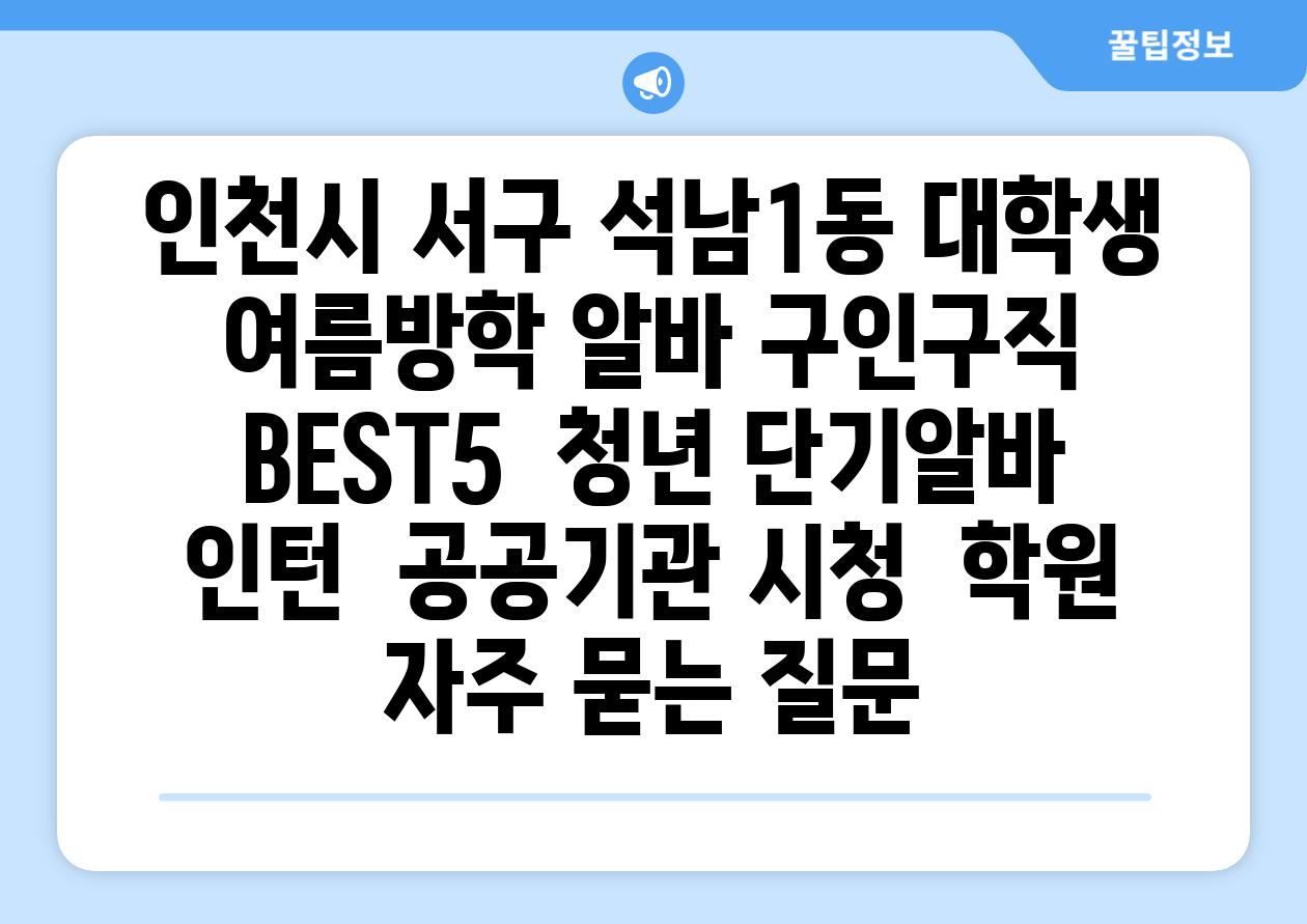 인천시 서구 석남1동 대학생 여름방학 알바 구인구직 BEST5 | 청년 단기알바 | 인턴 | 공공기관 시청 | 학원