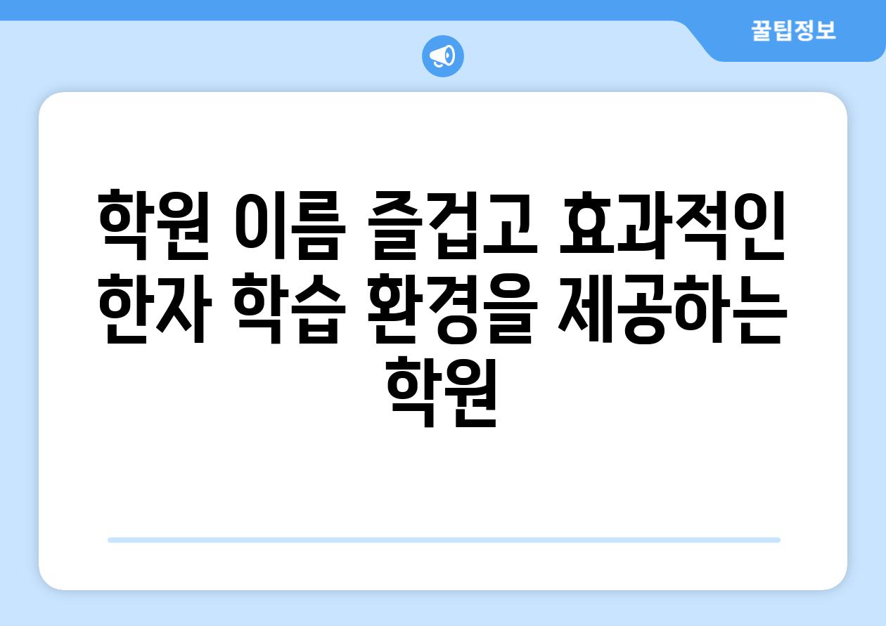 학원 이름 즐겁고 효과적인 한자 학습 환경을 제공하는 학원