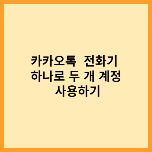  카카오톡 전화기 하나로 두 개 계정 사용하기