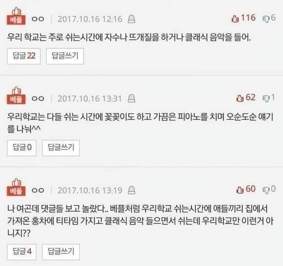 ㅇㅇ
2017.10.16 12:16
1166
우리 학교는 주로 쉬는시간에 자수나 뜨개질을 하거나 클래식 음악을 들어.
답글 22
답글쓰기
배포
ㅇㅇ
2017.10.16 13:31
621
우리학교는 다들 쉬는 시간에 꽃꽂이도 하고 가끔은 피아노를 치며 오순도순 얘기 를 나눠^
답글 0
답글쓰기
네
ㅇㅇ
2017.10.16 13:19
600
나 여곤데 댓글들 보고 놀랐다.. 베플처럼 우리학교 쉬는시간에 애들끼리 집에서 가져온 홍차에 티타임 가지고 클래식 음악 들으면서 쉬는데 우리학교만 이런거 아 니지??
답글4