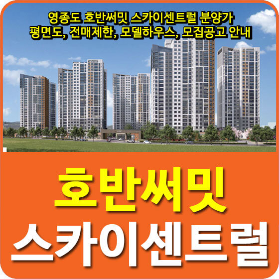  영종도 호반써밋 스카이센트럴 분양가 및 평면도, 전매제한, 모델하우스, 모집공고 안내