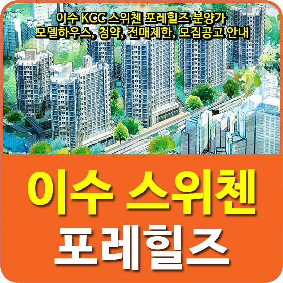  이수 KCC 스위첸 포레힐즈 분양가 및 모델하우스, 청약, 전매제한, 모집공고 안내