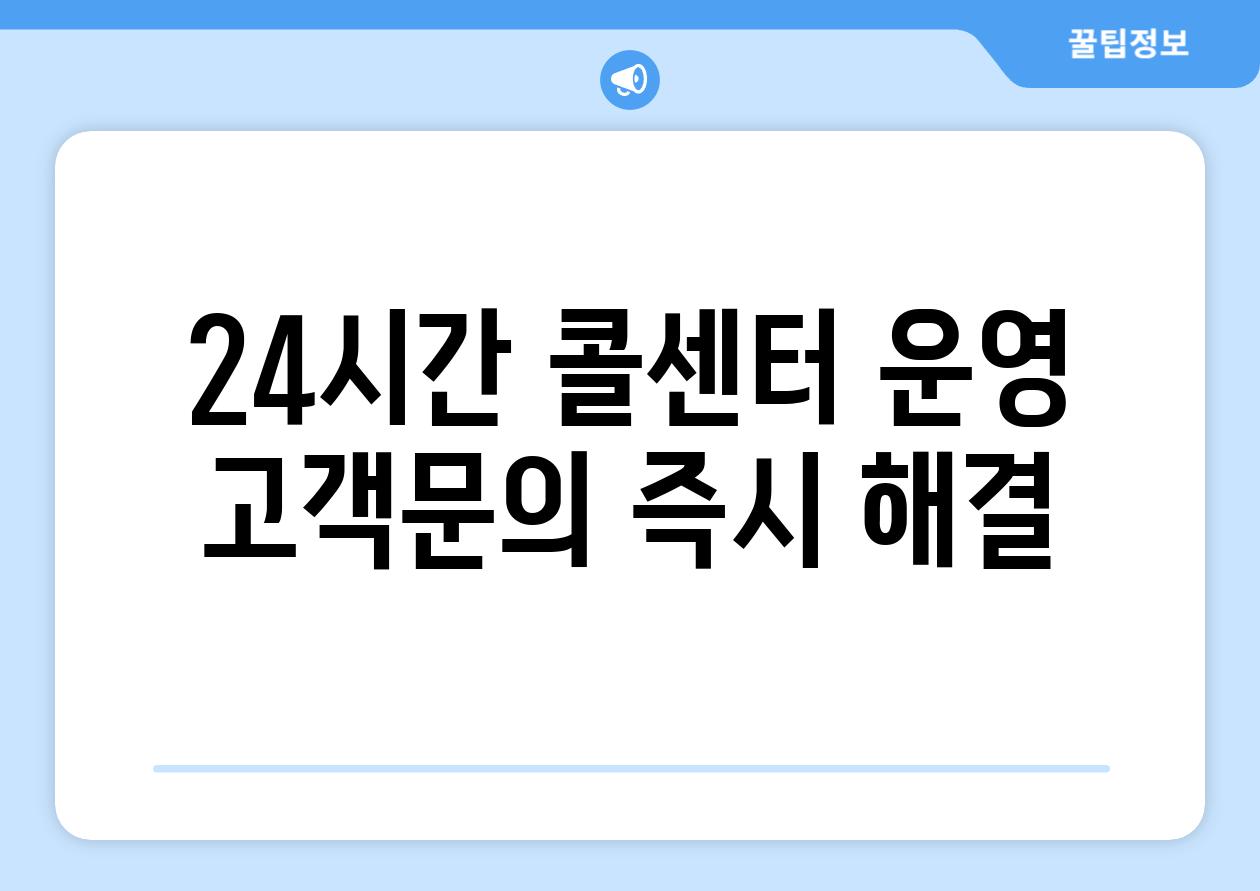 24시간 콜센터 운영, 고객문의 즉시 해결