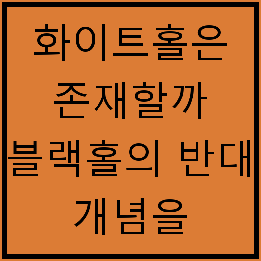 화이트홀은 존재할까 블랙홀의 반대 개념을 탐구하다