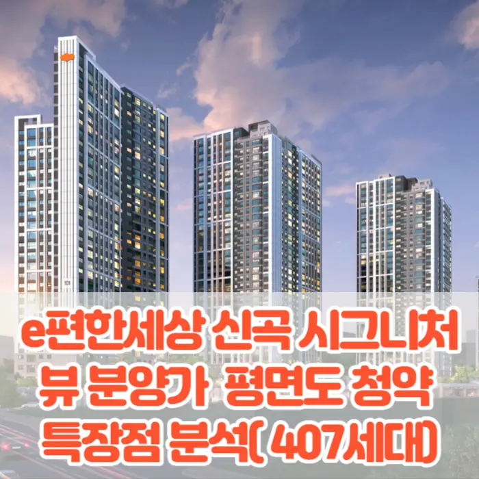 이 e편한세상 신곡 시그니처뷰 분양가 모델하우스 평면도 청약 특장점 분석( 407세대)