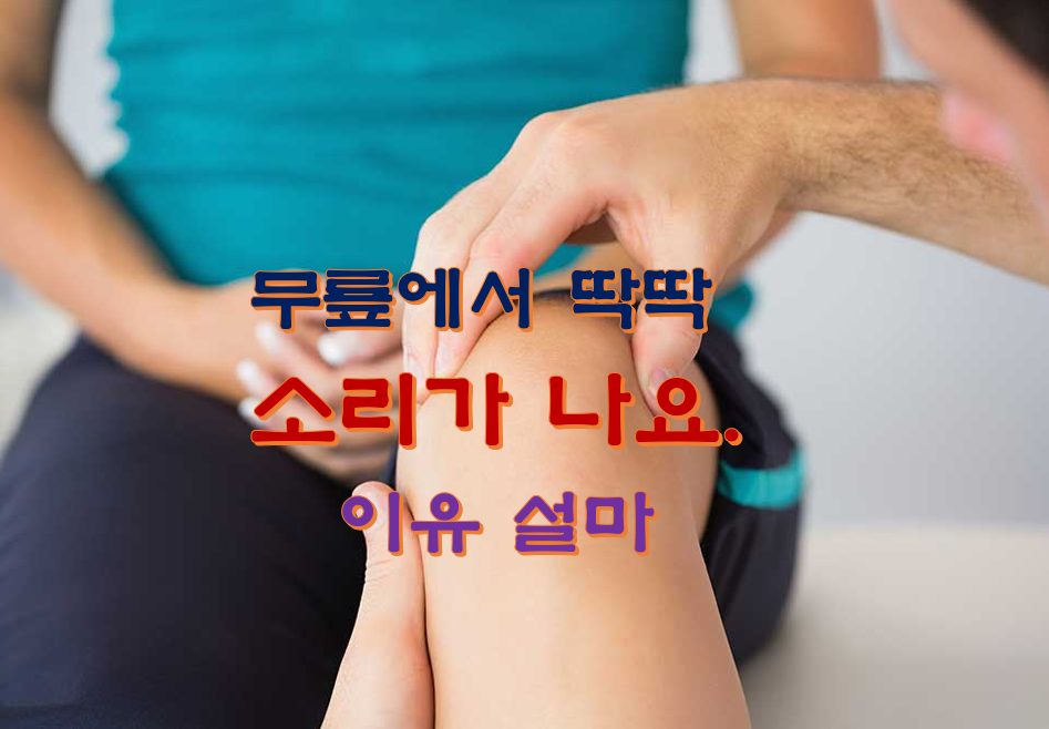  무릎에서 딱딱 소리가 나요. 이유 설마