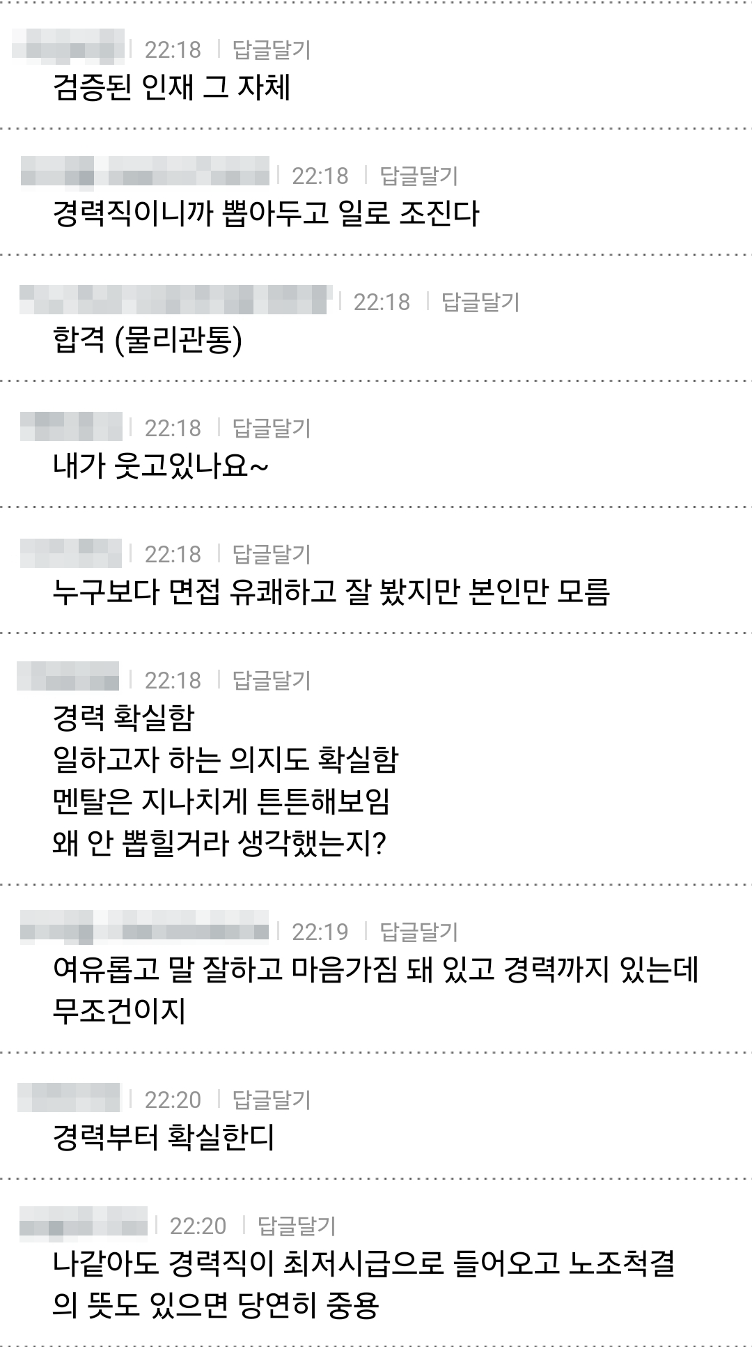 검증된 인재 그 자체
22:18 답글달기
경력직이니까 뽑아두고 일로 조진다
22:18 답글달기
합격 (물리관통)
22:18 답글달기
내가 웃고있나요~
22:18 답글달기
누구보다 면접 유쾌하고 잘 봤지만 본인만 모름
22:18 답글달기
경력 확실함
일하고자 하는 의지도 확실함 멘탈은 지나치게 튼튼해보임 왜 안 뽑힐거라 생각했는지?
22:19 답글달기
여유롭고 말 잘하고 마음가짐 돼 있고 경력까지 있는데 무조건이지
22:20 답글달기
경력부터 확실한디
22:20 답글달기
나같아도 경력직이 최저시급으로 들어오고 노조척결 의 뜻도 있으면 당연히 중용