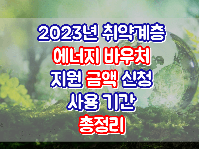 2023년 취약계층 에너지 바우처 지원 금액 신청 사용 기간 총정리