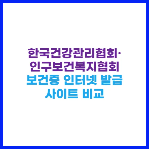 한국건강관리협회·인구보건복지협회 보건증 인터넷 발급 사이트 비교