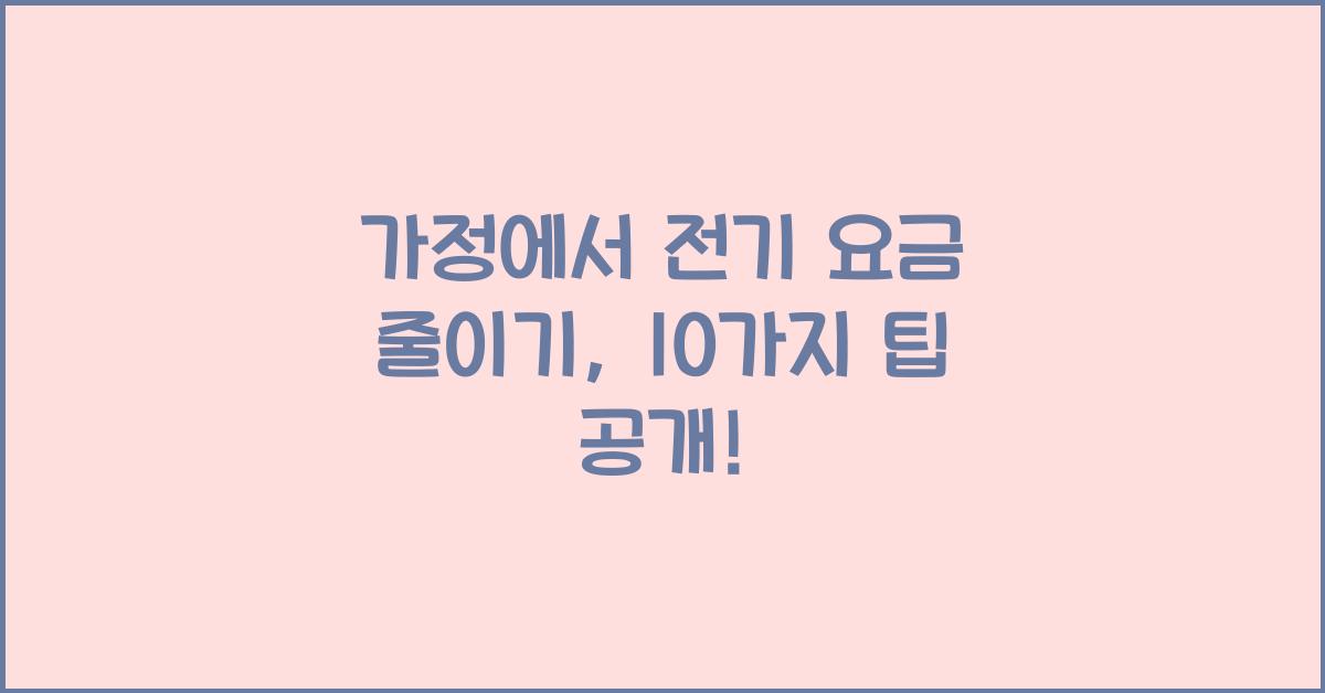 가정에서 전기 요금 줄이기: 효과적인 10가지 에너지 절약 팁!