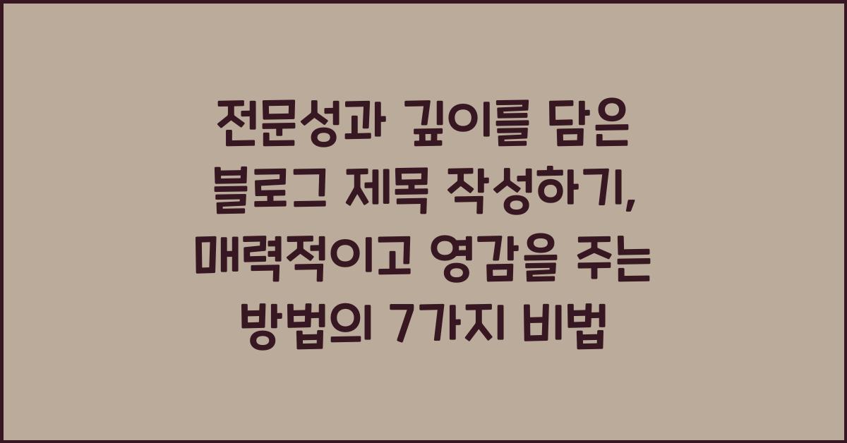 전문성과 깊이를 담은 블로그 제목 작성하기: 매력적이고 영감을 주는 방법