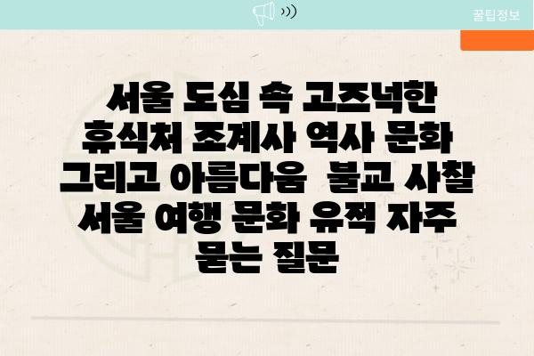  서울 도심 속 고즈넉한 휴식처 조계사 역사 문화 그리고 아름다움  불교 사찰 서울 여행 문화 유적 자주 묻는 질문