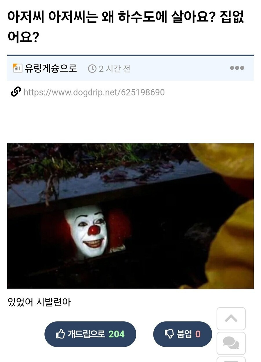 아저씨 아저씨는 왜 하수도에 살아요? 집없어요? 
유링게슘으로 
2시간 전 
https://www.dogdrip.net/625198690 
... 
있었어 시발련아