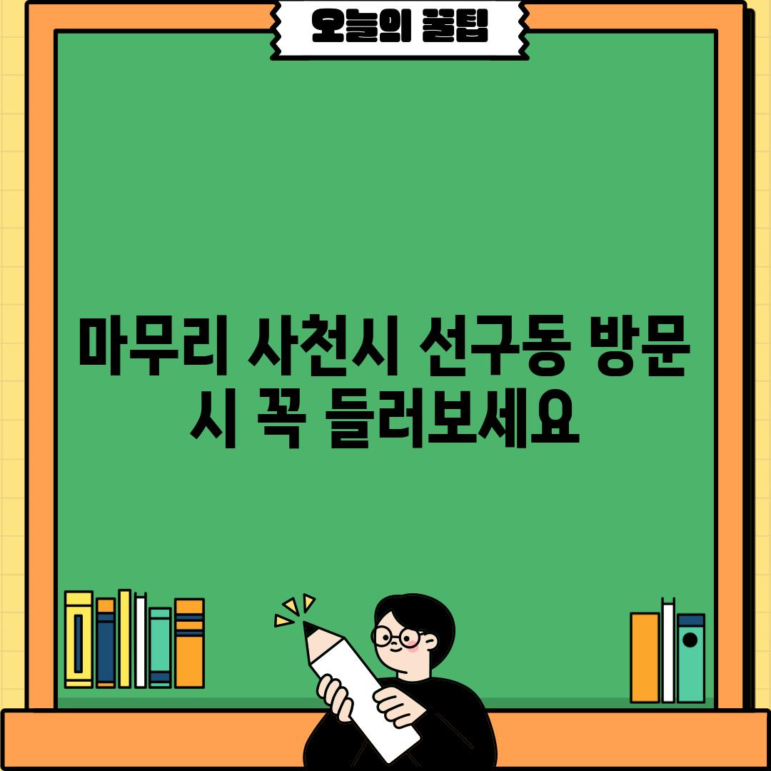 마무리: 사천시 선구동 방문 시 꼭 들러보세요!