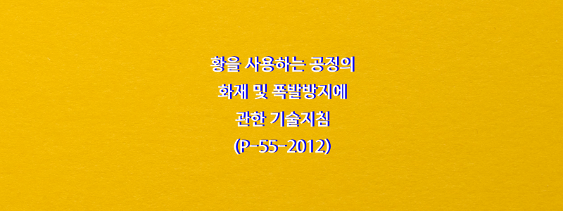  황을 사용하는 공정의 화재 및 폭발방지에 관한 기술지침(P-55-2012)
