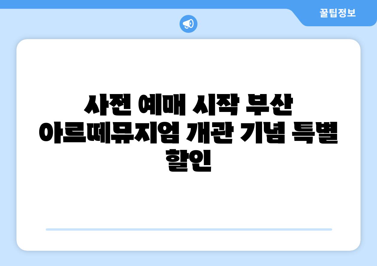 사전 예매 시작 부산 아르떼뮤지엄 개관 기념 특별 할인