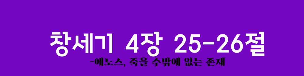  창세기 4장 25-26절/에노스, 죽을 수밖에 없는 존재