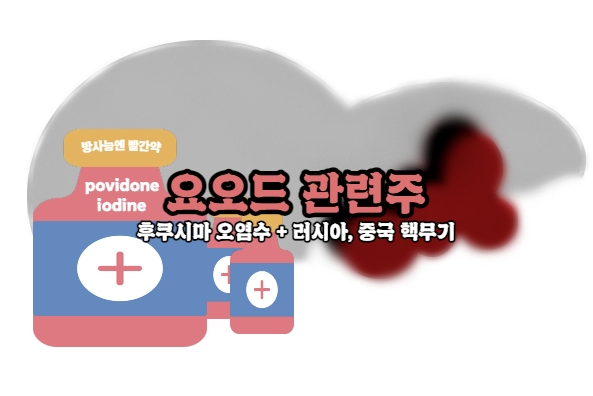  [방사능 요오드 관련주] 핵무기, 오염수, 원전, 방사능 테마! 요오드 관련주가 오르는 이유