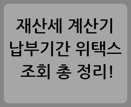 재산세 계산기 납부기간 위택스 조회 총 정리!