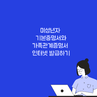  미성년자 기본증명서와 가족관계증명서 편하게 집에서 인터넷 발급하기