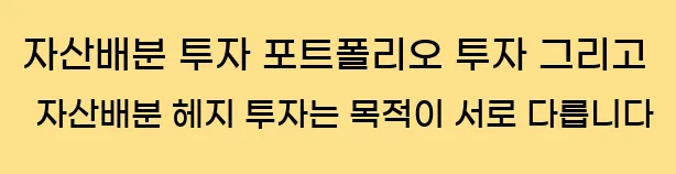  자산배분 투자, 포트폴리오 투자, 그리고 자산배분 헤지 투자는 목적이 서로 다릅니다.