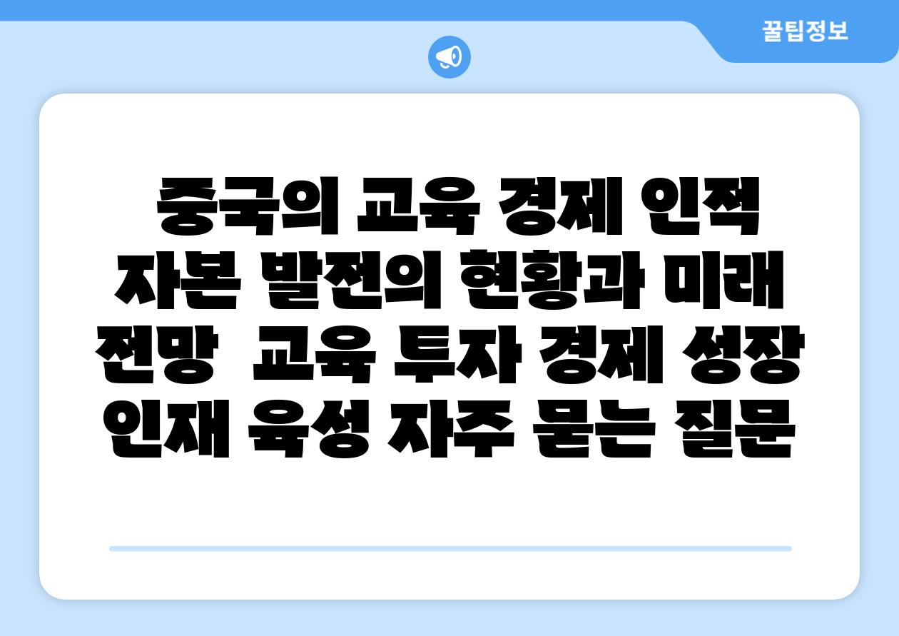  중국의 교육 경제 인적 자본 발전의 현황과 미래 전망  교육 투자 경제 성장 인재 육성 자주 묻는 질문