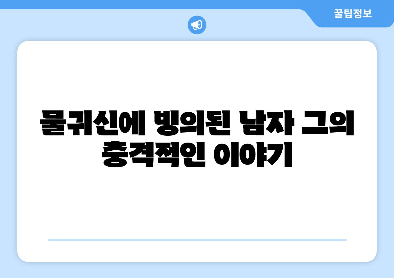 물귀신에 빙의된 남자 그의 충격적인 이야기