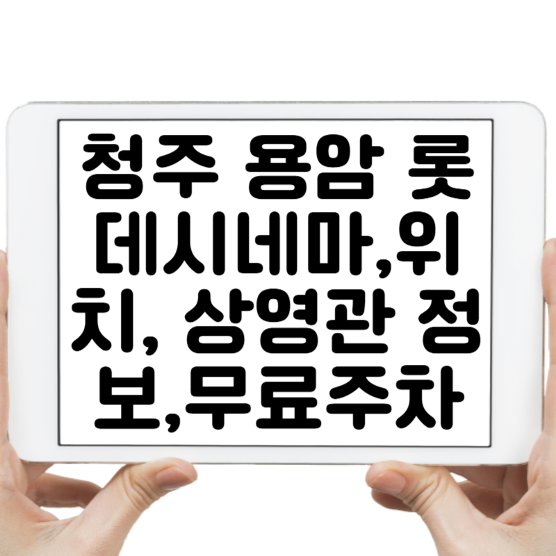 청주 용암 롯데시네마, 위치부터 상영관 정보,무료주차! 3분 만에 끝내는 영화관 가이드