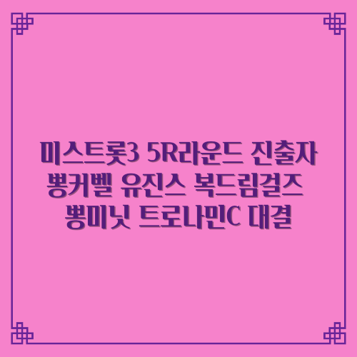  미스트롯3 5R라운드 진출자 14명/1위 뽕커벨 2위 유진스 3위 복드림걸즈 4위 뽕미닛 5위 트로나민C
