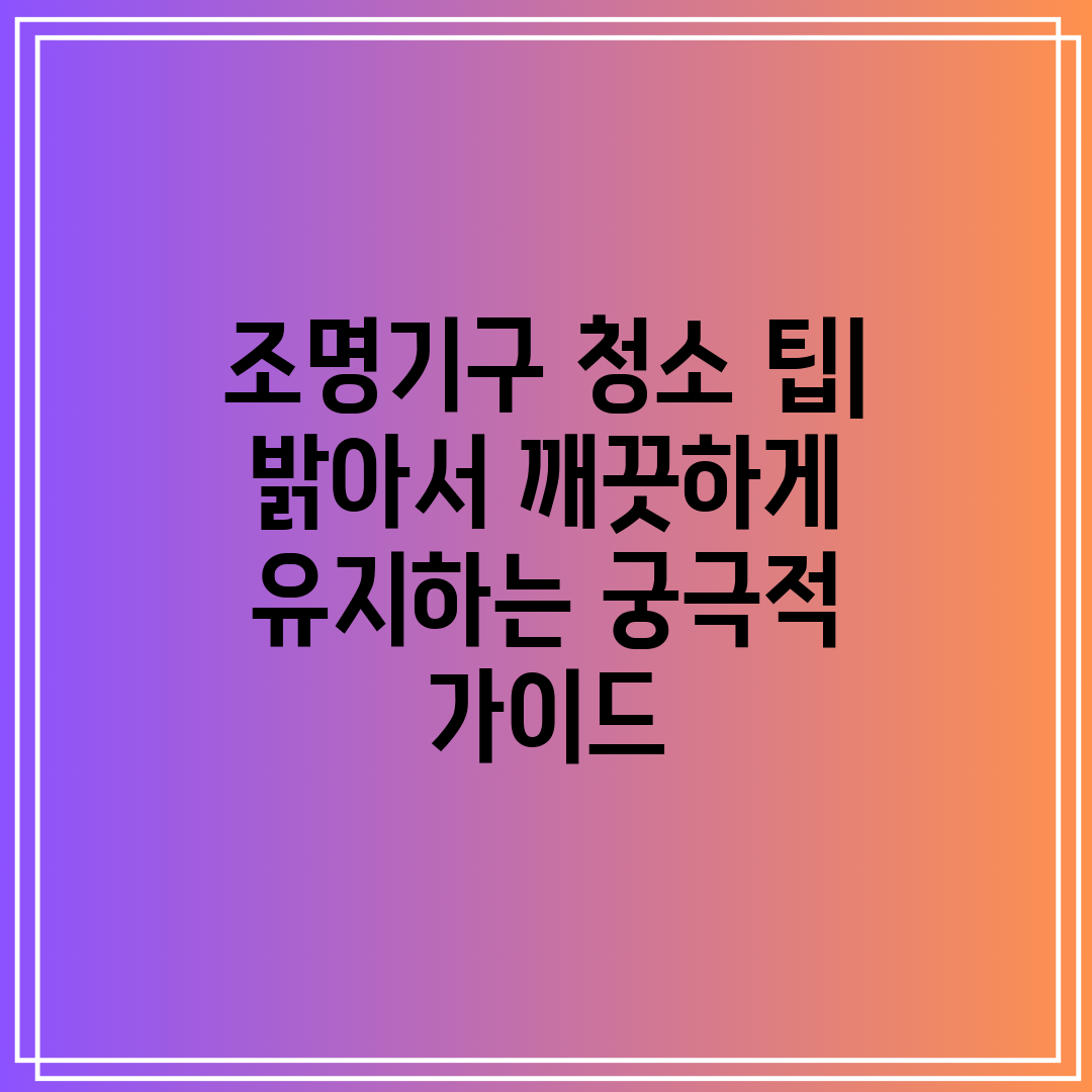 조명기구 청소 팁 밝아서 깨끗하게 유지하는 궁극적 가이