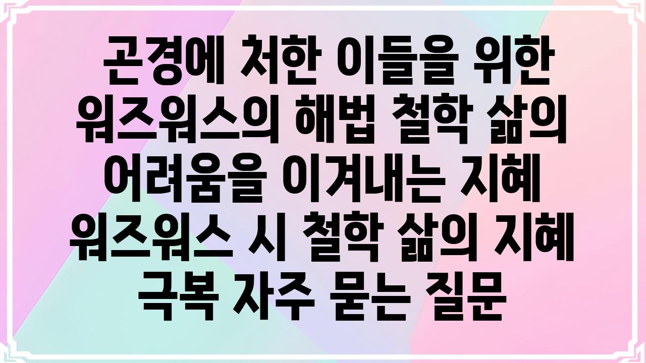  곤경에 처한 이들을 위한 워즈워스의 해법 철학 삶의 어려움을 이겨내는 지혜  워즈워스 시 철학 삶의 지혜 극복 자주 묻는 질문