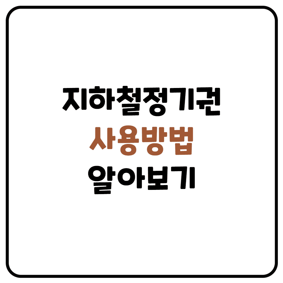  지하철 정기권 종류 및 운임, 유의사항, 현금영수증, 환불방법, 사용방법 정리