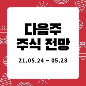  다음주 주식투자 전망 (21년 5월 24일 ~ 5월 28일)  :: 멜리에