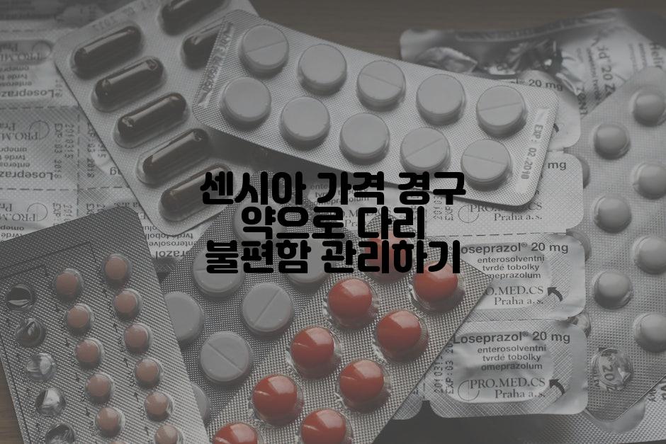 센시아 가격 경구 약으로 다리 불편함 관리하기
