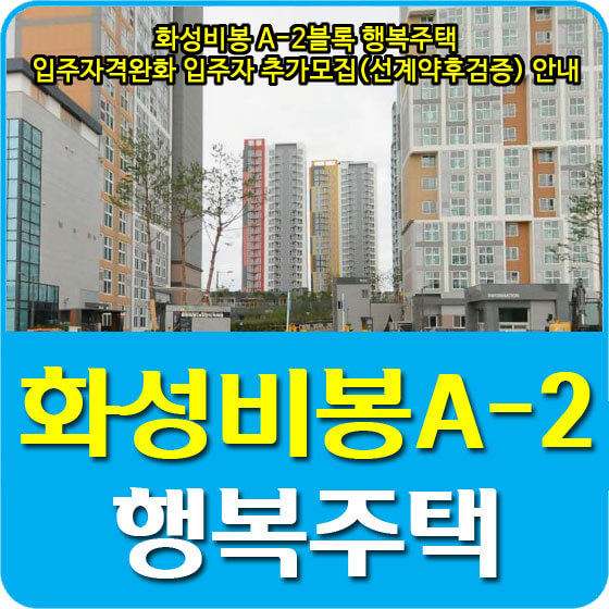  화성비봉 A-2블록 행복주택 입주자격완화 입주자 추가모집(선계약후검증) 안내