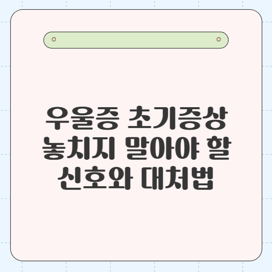 우울증 초기증상: 놓치지 말아야 할 신호와 대처법