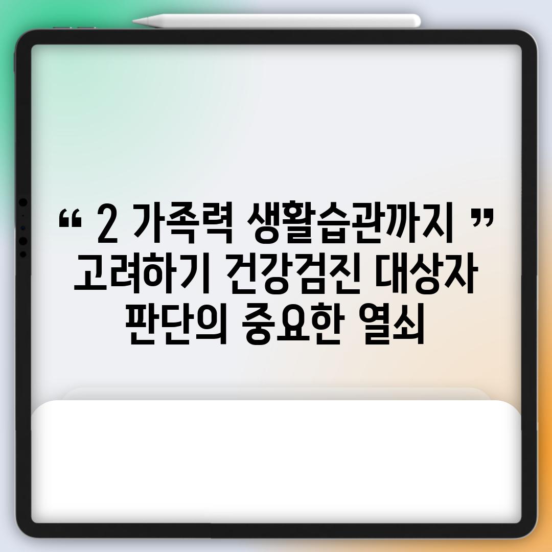 2. 가족력, 생활습관까지 고려하기: 건강검진 대상자  판단의 중요한 열쇠