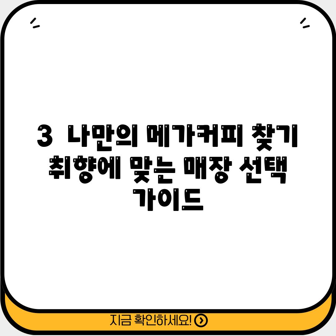 3.  나만의 메가커피 찾기:  취향에 맞는 매장 선택 가이드